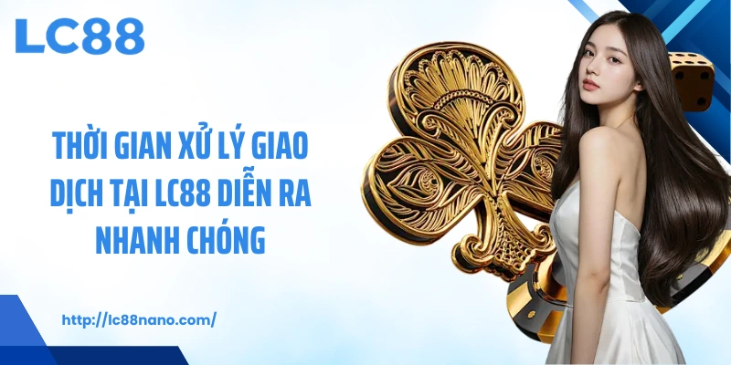Thời gian xử lý giao dịch tại LC88 diễn ra nhanh chóng