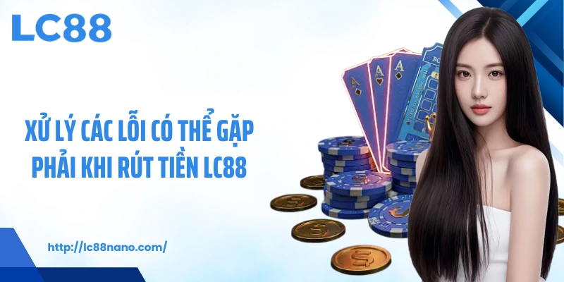 Xử lý các lỗi có thể gặp phải khi rút tiền LC88