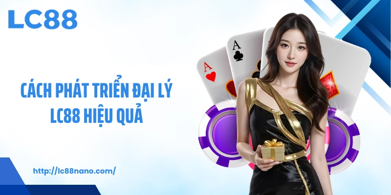 Cách phát triển đại lý LC88 hiệu quả